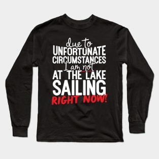 Due To Unfortunate Circumstances I Am Not At The Lake Sailing Right Now! Long Sleeve T-Shirt